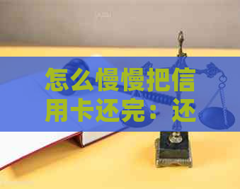 怎么慢慢把信用卡还完：还款策略与建议