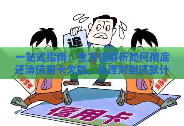 一站式指南：全方位解析如何彻底还清信用卡欠款，从理财到还款计划一应俱全