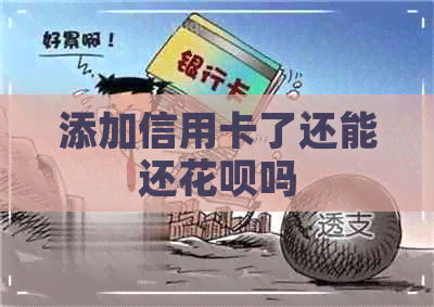 添加信用卡了还能还信用卡吗