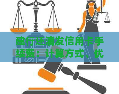 建行还浦发信用卡手续费：计算方式、优活动等全解析