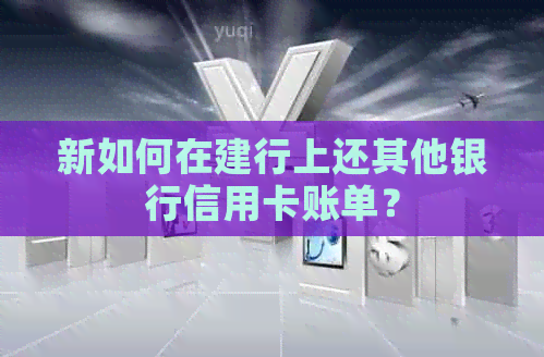 新如何在建行上还其他银行信用卡账单？