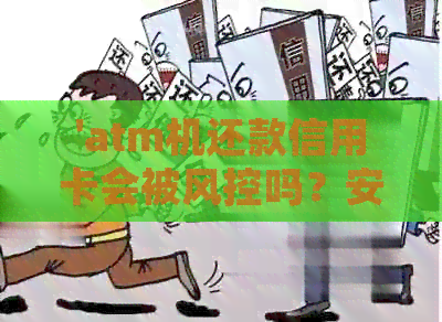 'atm机还款信用卡会被风控吗？安全吗？手续费多少？'