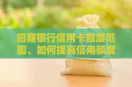 招商银行信用卡额度范围、如何提高信用额度以及各种卡片类型的额度比较