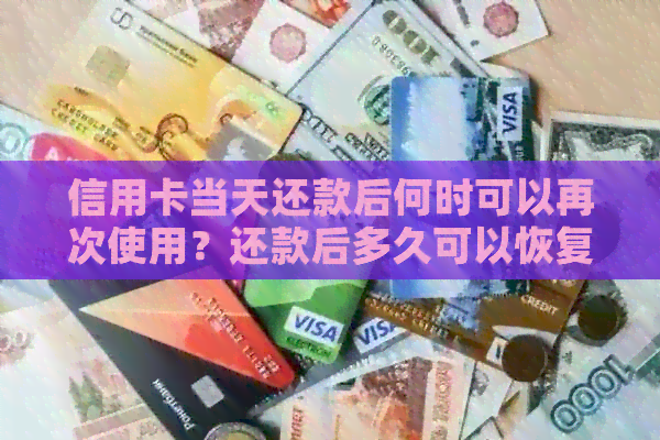 信用卡当天还款后何时可以再次使用？还款后多久可以恢复正常使用？