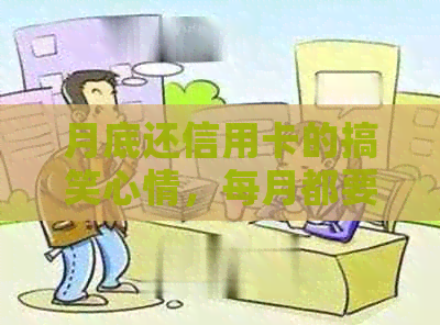 月底还信用卡的搞笑心情，每月都要按时还款，你是怎么应对的？