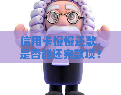 信用卡慢慢还款，是否能还完款项？