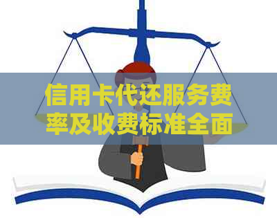 信用卡代还服务费率及收费标准全面解析，有需要的朋友请进！