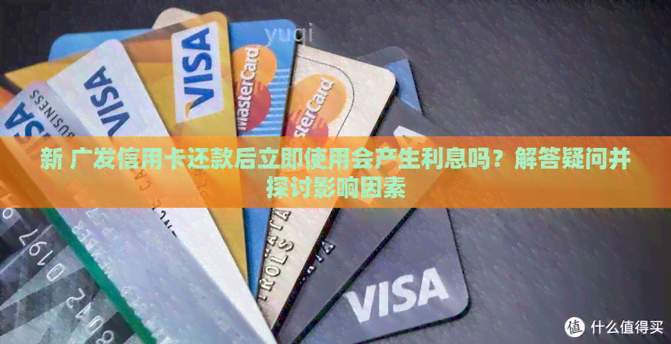 新 广发信用卡还款后立即使用会产生利息吗？解答疑问并探讨影响因素