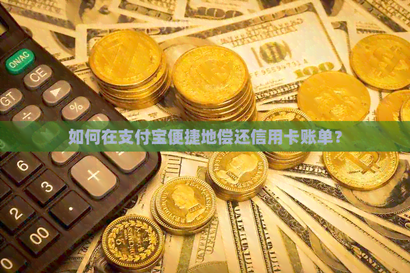 如何在支付宝便捷地偿还信用卡账单？