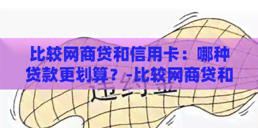 比较网贷和信用卡：哪种贷款更划算？-比较网贷和信用卡:哪种贷款更划算些