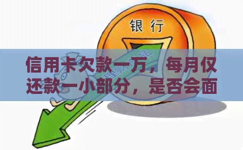 信用卡欠款一万，每月仅还款一小部分，是否会面临法律诉讼？