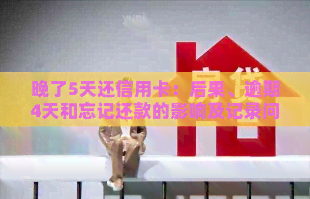 晚了5天还信用卡：后果、逾期4天和忘记还款的影响及记录问题