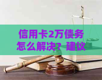 信用卡2万债务怎么解决？建议、策略和还款指南