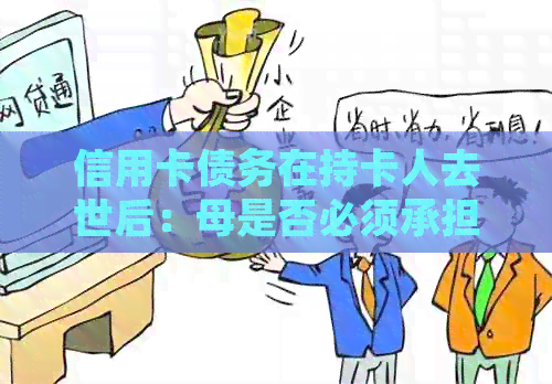 信用卡债务在持卡人去世后：母是否必须承担还款责任？
