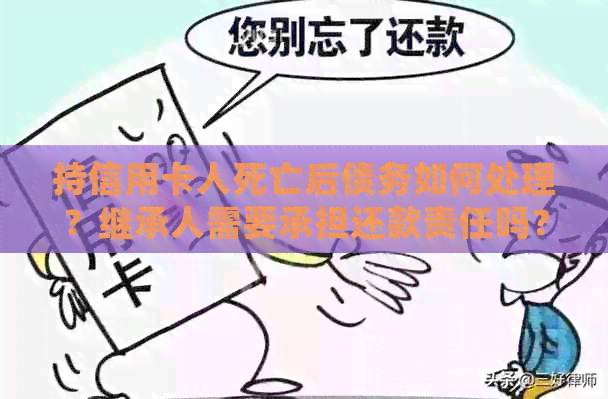 持信用卡人死亡后债务如何处理？继承人需要承担还款责任吗？