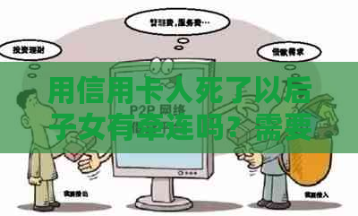 用信用卡人死了以后子女有牵连吗？需要找爸妈还吗？