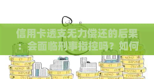 信用卡透支无力偿还的后果：会面临刑事指控吗？如何避免不必要的法律问题？