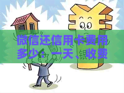 微信还信用卡费用多少：一天、收费、标准、费率详解