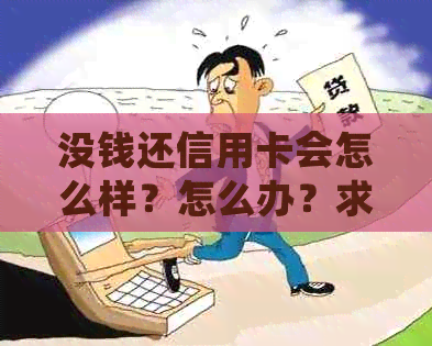 没钱还信用卡会怎么样？怎么办？求助！