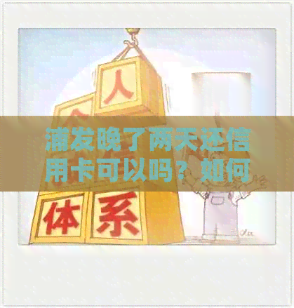 浦发晚了两天还信用卡可以吗？如何还款？