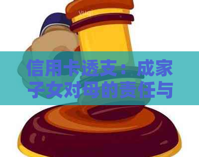 信用卡透支：成家子女对母的责任与承担探讨