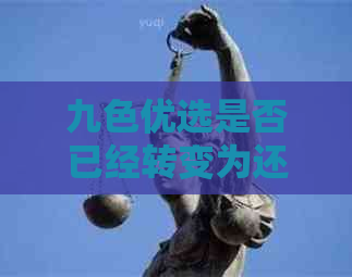 九色优选是否已经转变为还咖？新功能与服务解析，解答用户疑虑