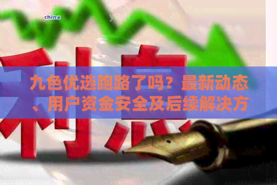 九色优选跑路了吗？最新动态、用户资金安全及后续解决方案全面解析！