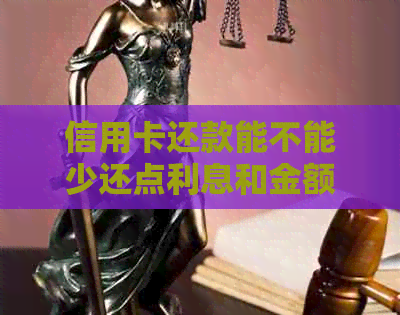 信用卡还款能不能少还点利息和金额？