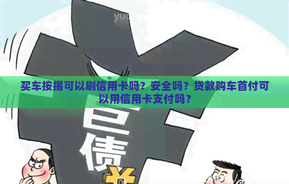 买车按揭可以刷信用卡吗？安全吗？贷款购车首付可以用信用卡支付吗？