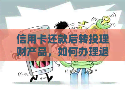 信用卡还款后转投理财产品，如何办理退款或取回资金？