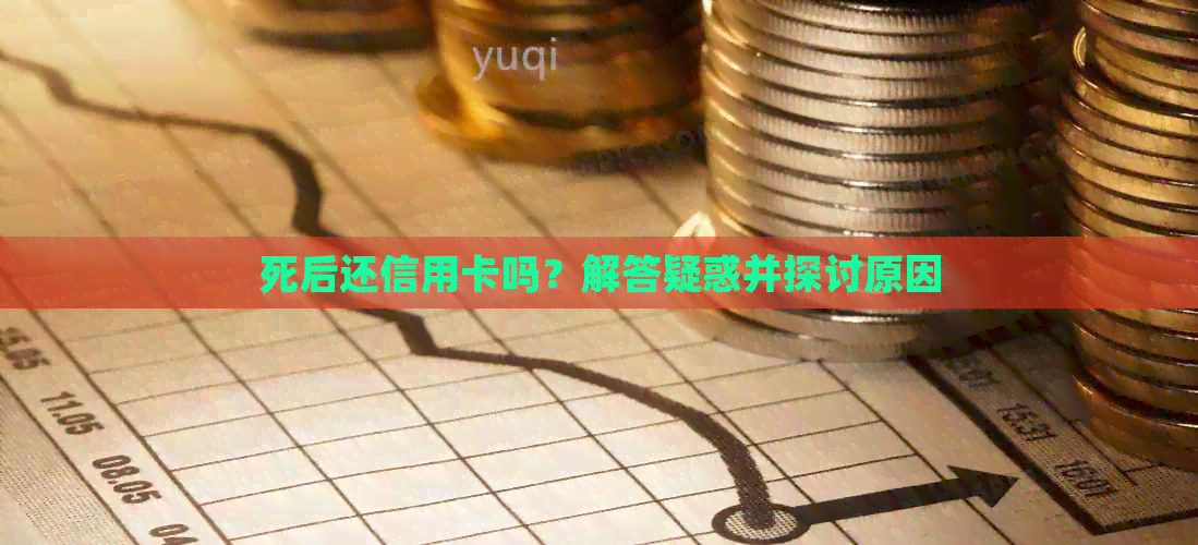 死后还信用卡吗?解答疑惑并探讨原因 死后还信用卡吗?解答疑惑并探讨原因