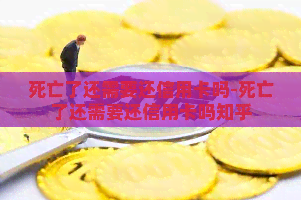 死亡了还需要还信用卡吗-死亡了还需要还信用卡吗知乎