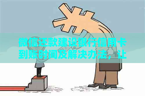微信还款建设银行信用卡到账时间及解决办法，让你更了解信用卡还款详情