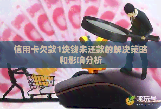 信用卡欠款1块钱未还款的解决策略和影响分析