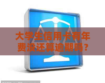 大学生信用卡有年费没还算逾期吗？怎么办？