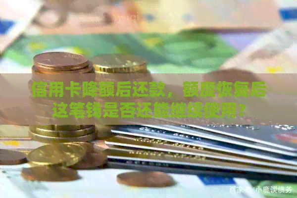 信用卡降额后还款，额度恢复后这笔钱是否还能继续使用？