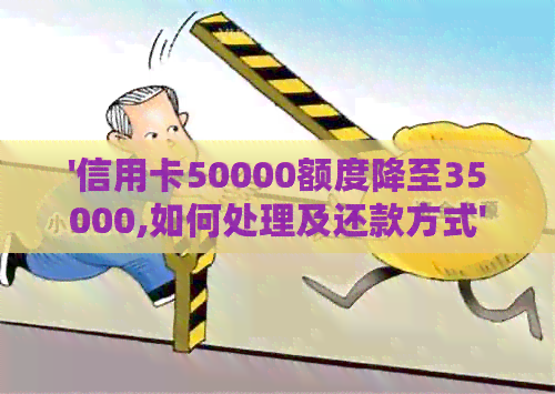 '信用卡50000额度降至35000,如何处理及还款方式'