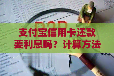 支付宝信用卡还款要利息吗？计算方法、真实性以及是否收费。