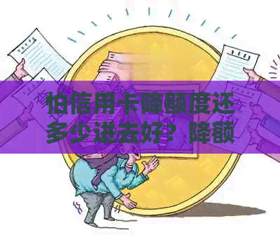 怕信用卡降额度还多少进去好？降额度后信用卡可用，但可能影响信誉。