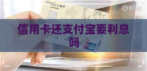 信用卡还支付宝要利息吗