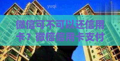 微信可不可以还信用卡？微信信用卡支付、还款及收款全解析