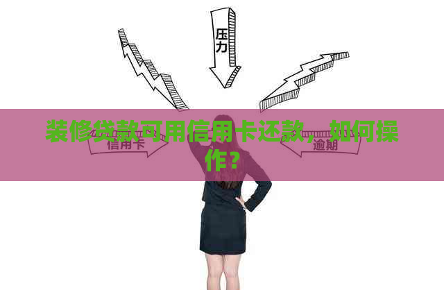 装修贷款可用信用卡还款，如何操作？