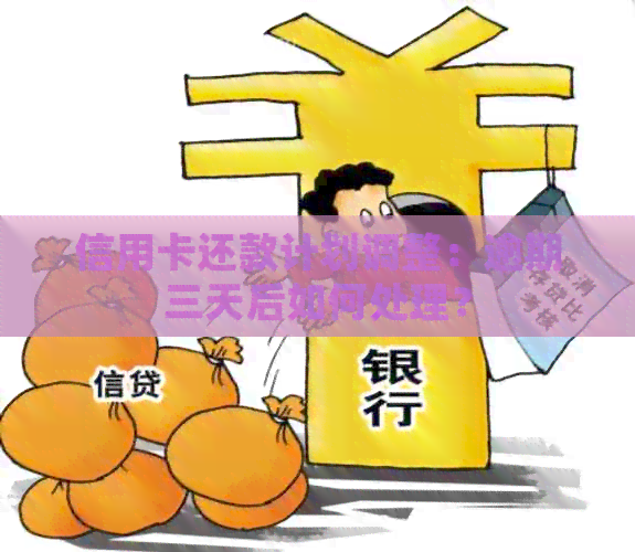 信用卡还款计划调整：逾期三天后如何处理？