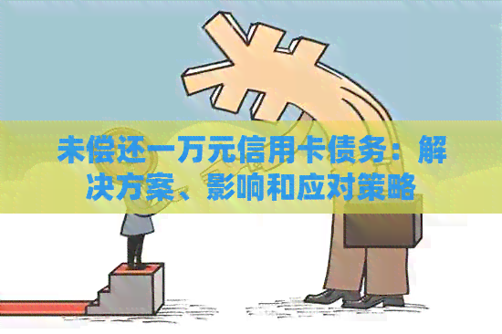 未偿还一万元信用卡债务：解决方案、影响和应对策略