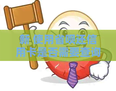 新 使用省呗还信用卡是否需要查询？其安全性如何？
