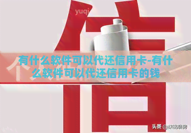 有什么软件可以代还信用卡-有什么软件可以代还信用卡的钱