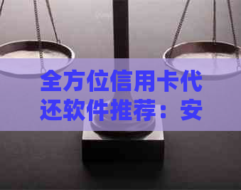 全方位信用卡代还软件推荐：安全、方便、实用，告别逾期还款困扰！