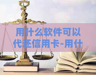 用什么软件可以代还信用卡-用什么软件可以代还信用卡的钱