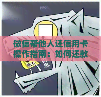 微信帮他人还信用卡操作指南：如何还款、影响与注意事项
