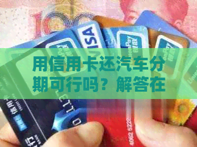用信用卡还汽车分期可行吗？解答在这里